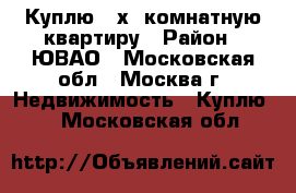 Куплю 4-х. комнатную квартиру › Район ­ ЮВАО - Московская обл., Москва г. Недвижимость » Куплю   . Московская обл.